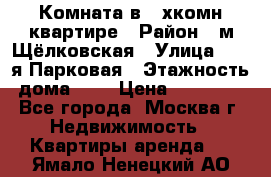 Комната в 2-хкомн.квартире › Район ­ м.Щёлковская › Улица ­ 13-я Парковая › Этажность дома ­ 5 › Цена ­ 15 000 - Все города, Москва г. Недвижимость » Квартиры аренда   . Ямало-Ненецкий АО